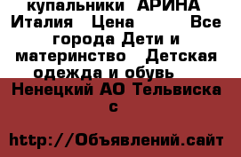 купальники “АРИНА“ Италия › Цена ­ 300 - Все города Дети и материнство » Детская одежда и обувь   . Ненецкий АО,Тельвиска с.